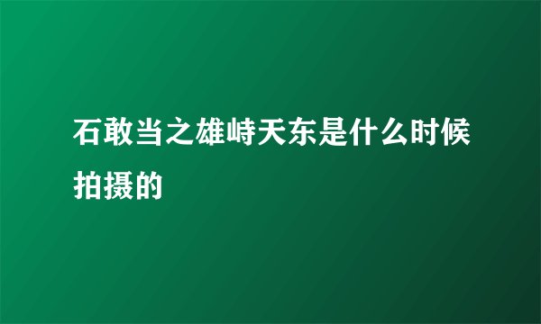 石敢当之雄峙天东是什么时候拍摄的