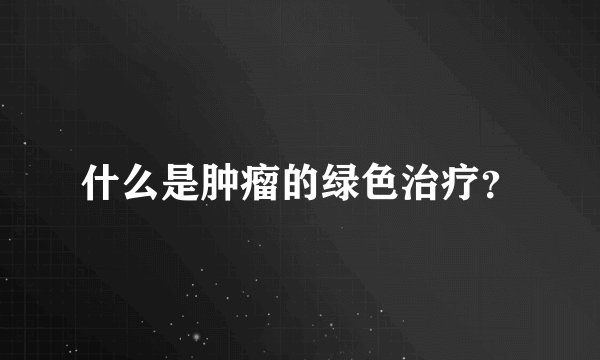什么是肿瘤的绿色治疗？