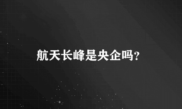 航天长峰是央企吗？