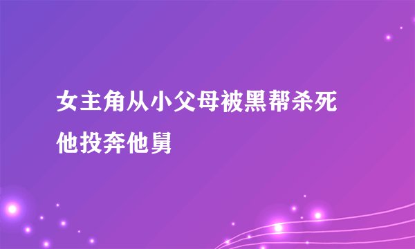 女主角从小父母被黑帮杀死 他投奔他舅