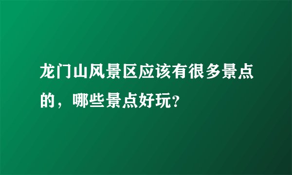 龙门山风景区应该有很多景点的，哪些景点好玩？