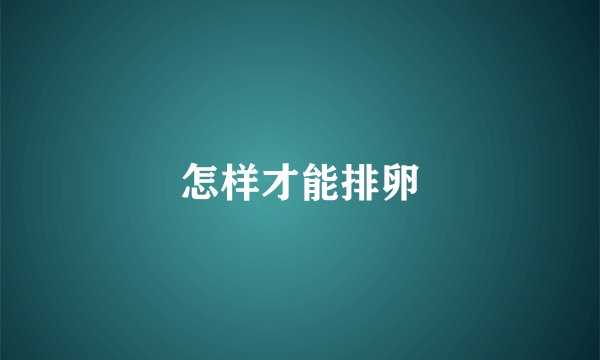 怎样才能排卵