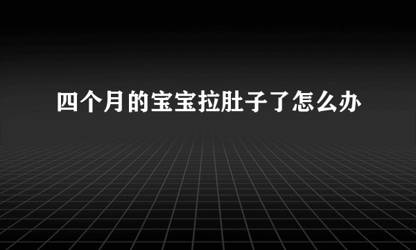四个月的宝宝拉肚子了怎么办
