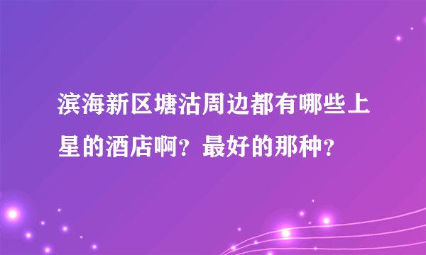 滨海新区塘沽周边都有哪些上星的酒店啊？最好的那种？