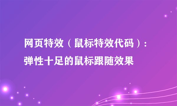 网页特效(鼠标特效代码):弹性十足的鼠标跟随效果