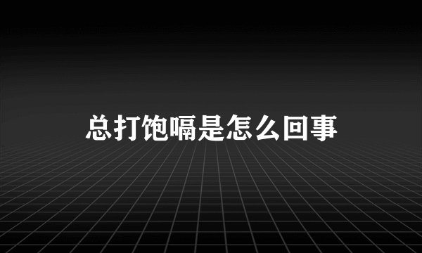总打饱嗝是怎么回事