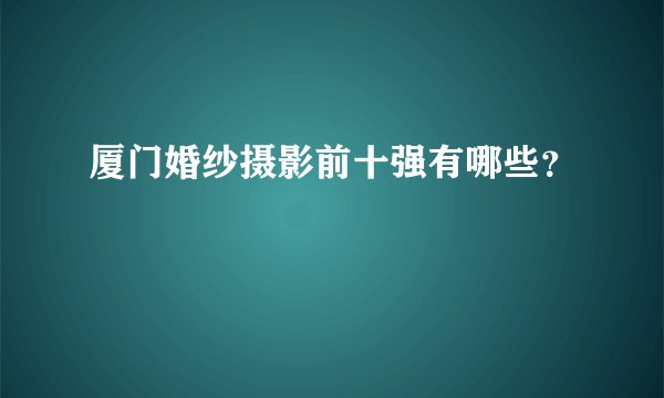 厦门婚纱摄影前十强有哪些？