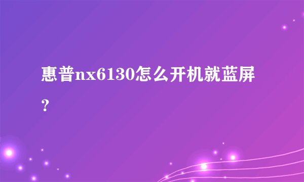 惠普nx6130怎么开机就蓝屏？