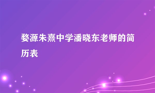 婺源朱熹中学潘晓东老师的简历表