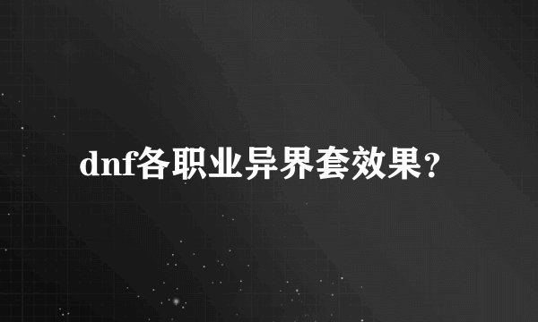 dnf各职业异界套效果？