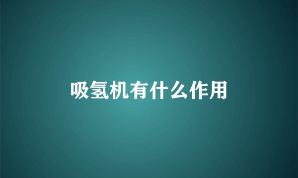 吸氢机有什么作用