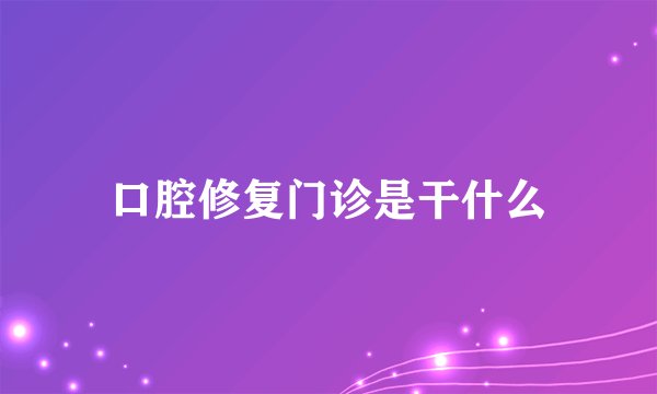 口腔修复门诊是干什么