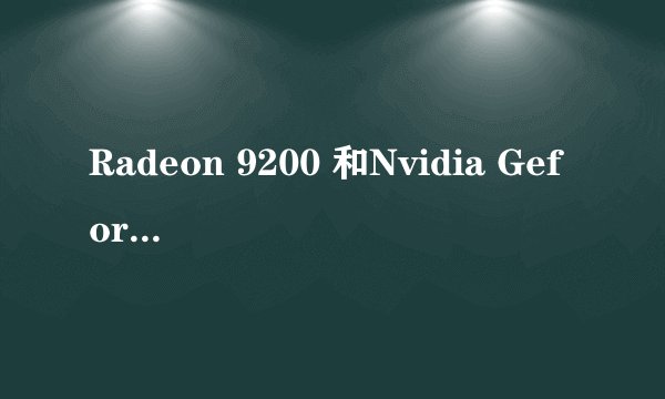 Radeon 9200 和Nvidia Geforce G100 哪个显卡好啊