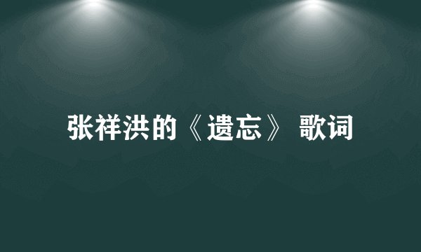 张祥洪的《遗忘》 歌词