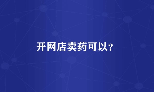 开网店卖药可以？