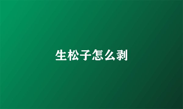 生松子怎么剥