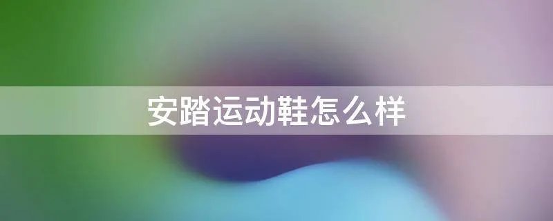 安踏运动鞋怎么样