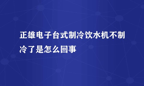 正雄电子台式制冷饮水机不制冷了是怎么回事