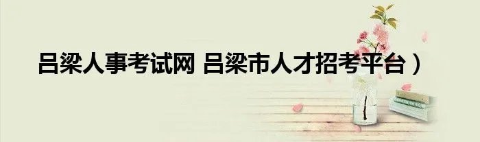 吕梁人事考试网 吕梁市人才招考平台)