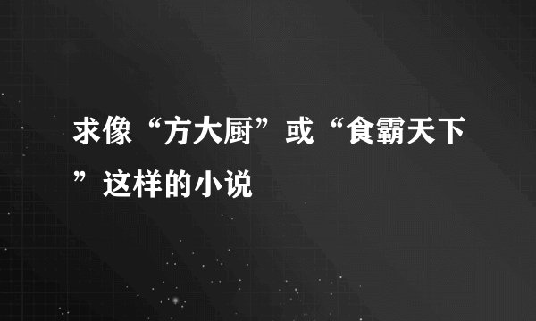 求像“方大厨”或“食霸天下”这样的小说