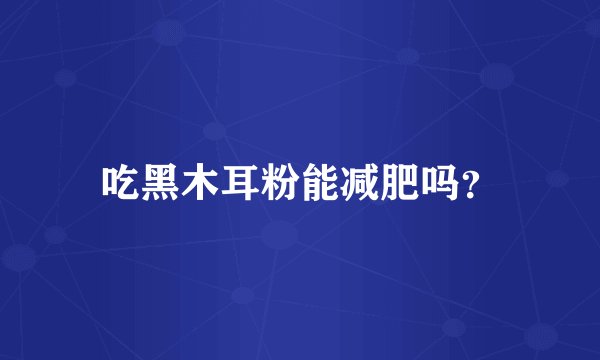 吃黑木耳粉能减肥吗?