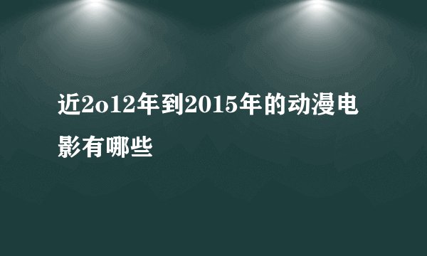 近2o12年到2015年的动漫电影有哪些