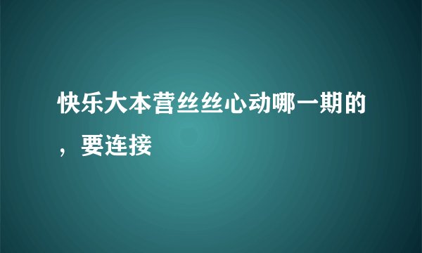快乐大本营丝丝心动哪一期的，要连接