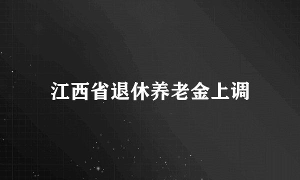 江西省退休养老金上调
