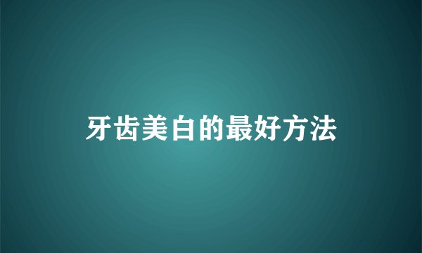 牙齿美白的最好方法