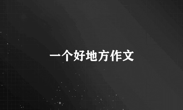 一个好地方作文