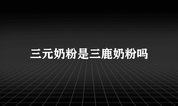 三元奶粉是三鹿奶粉吗