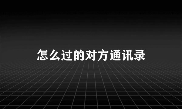 怎么过的对方通讯录