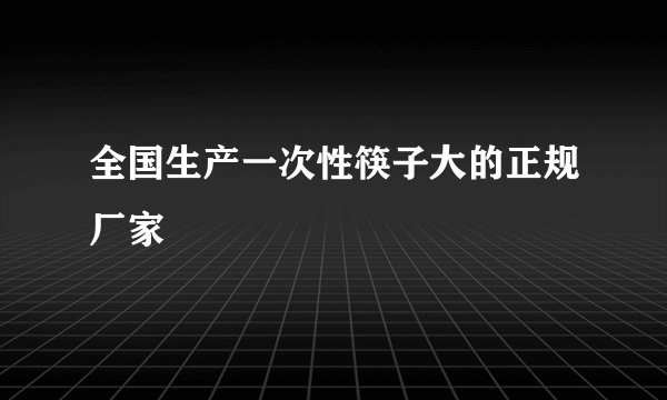 全国生产一次性筷子大的正规厂家