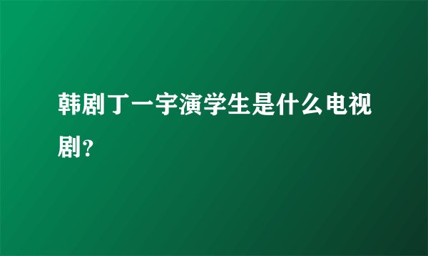 韩剧丁一宇演学生是什么电视剧？