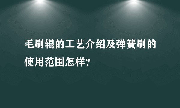 毛刷辊的工艺介绍及弹簧刷的使用范围怎样？