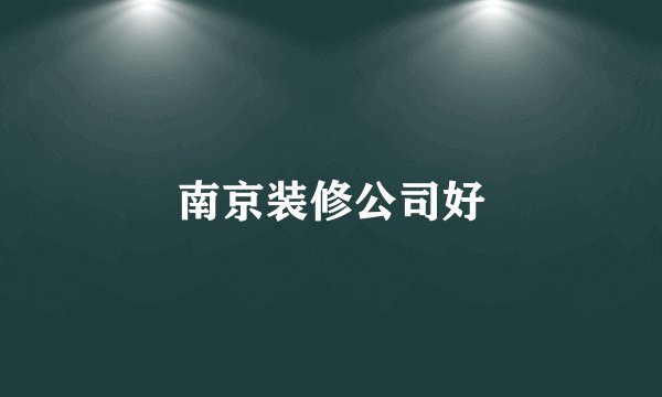 南京装修公司好
