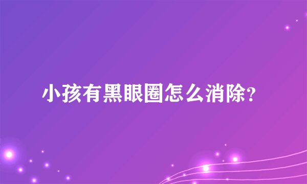 小孩有黑眼圈怎么消除？