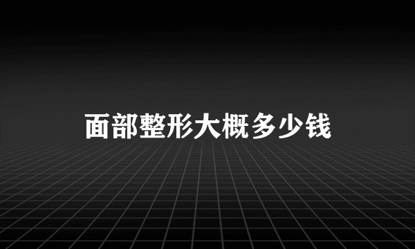 面部整形大概多少钱