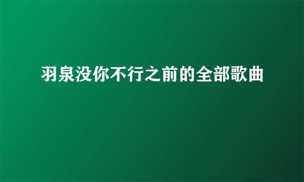羽泉没你不行之前的全部歌曲
