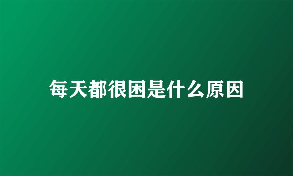 每天都很困是什么原因