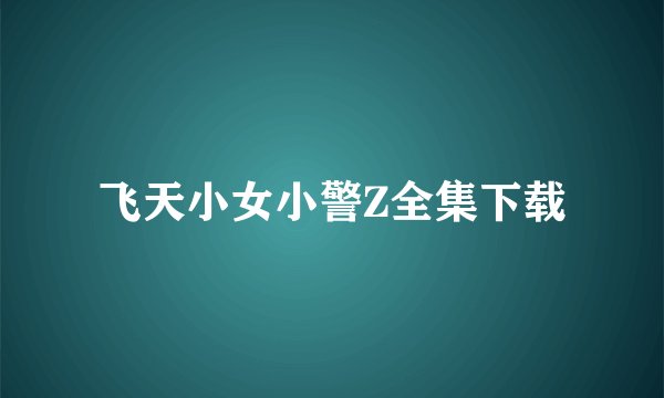 飞天小女小警Z全集下载