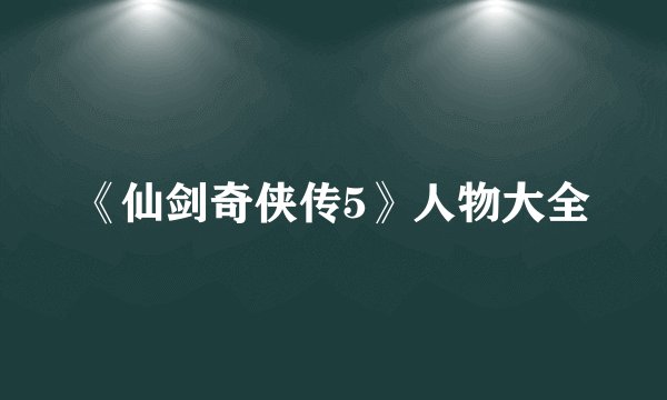 《仙剑奇侠传5》人物大全