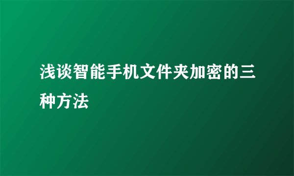 浅谈智能手机文件夹加密的三种方法