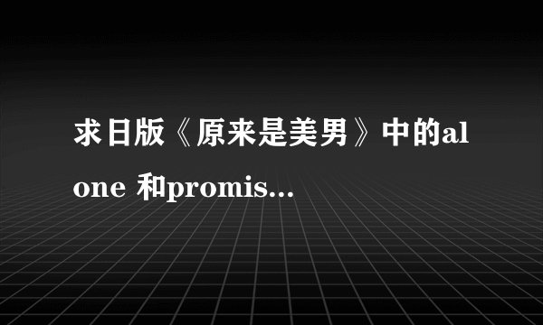 求日版《原来是美男》中的alone 和promise 和miss you三首完整版的歌Mp3形式的~~