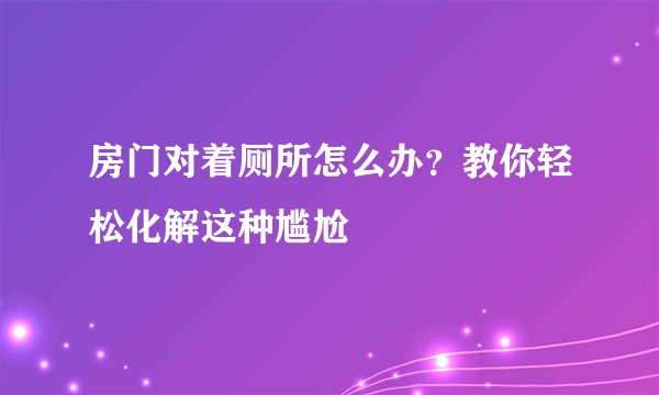 房门对着厕所怎么办？教你轻松化解这种尴尬