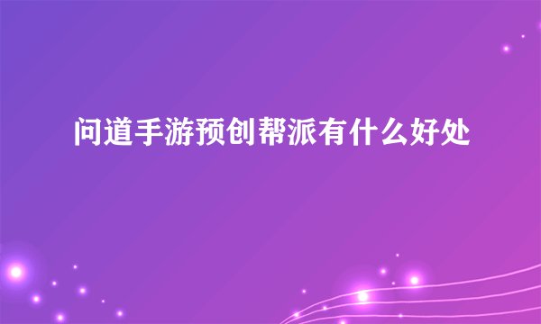 问道手游预创帮派有什么好处