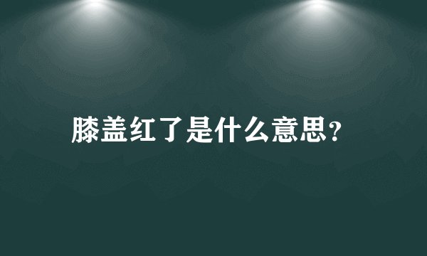 膝盖红了是什么意思？