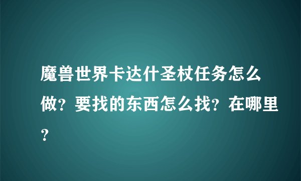 魔兽世界卡达什圣杖任务怎么做?要找的东西怎么找?在哪里?