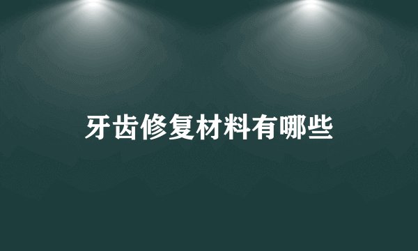 牙齿修复材料有哪些
