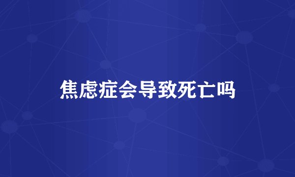 焦虑症会导致死亡吗